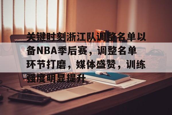 关于关键时刻浙江队调整名单以备NBA季后赛,调整名单环节打磨,媒体盛赞,训练强度明显提升的信息-真人娱乐 关于关键时刻浙江队调整名单以备NBA季后赛,调整名单环节打磨,媒体盛赞,训练强度明显提升的信息-真人娱乐